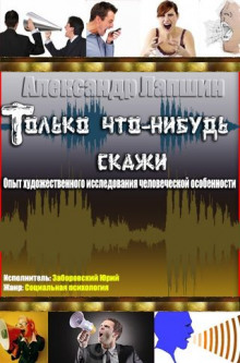 Аудиокнига Только что-нибудь скажи. Опыт художественного исследования человеческой особенности